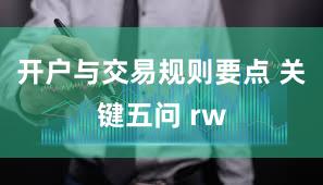 开户与交易规则要点 关键五问 rw