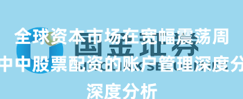 全球资本市场在宽幅震荡周期中中股票配资的账户管理深度分析
