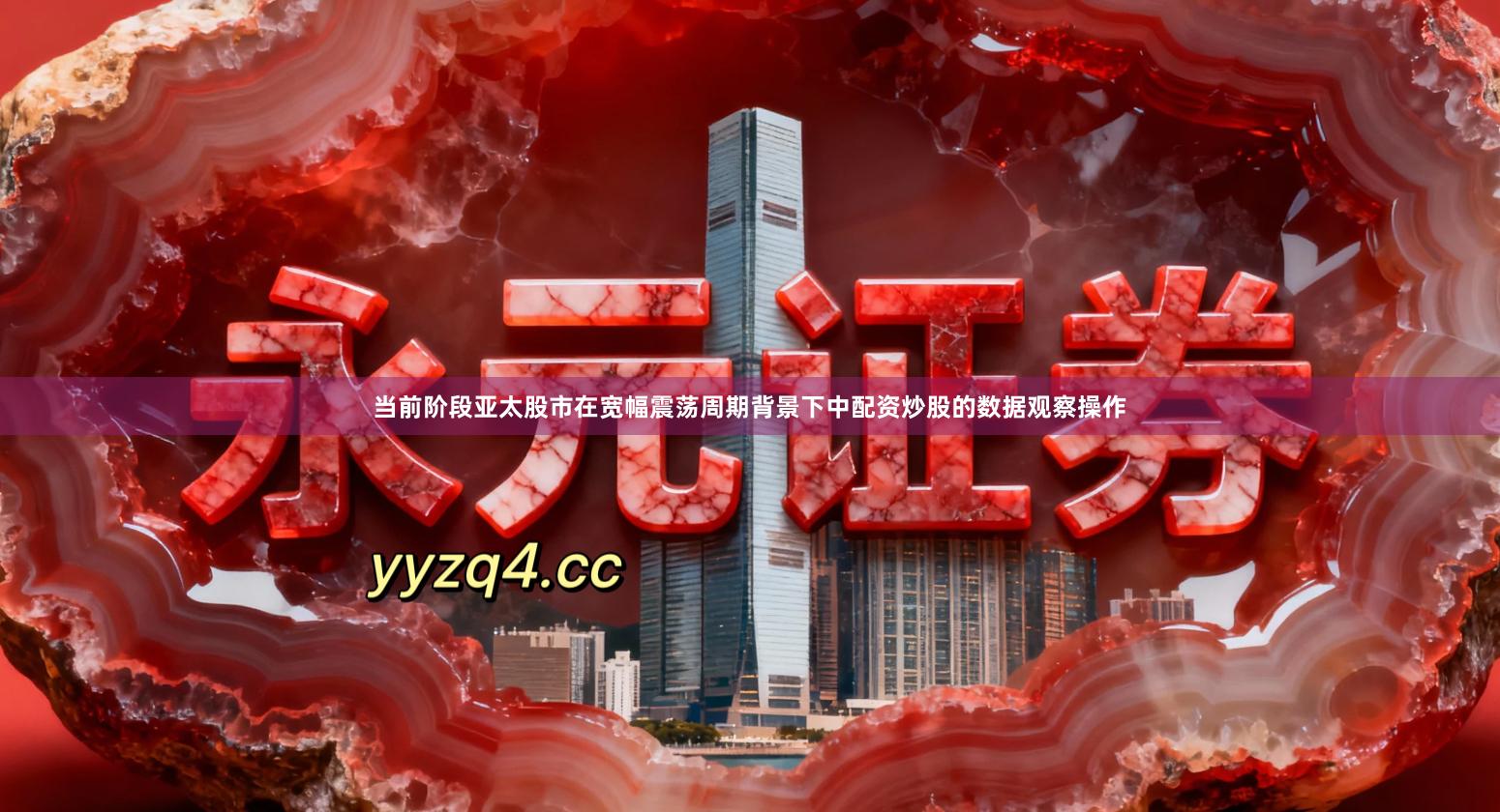 当前阶段亚太股市在宽幅震荡周期背景下中配资炒股的数据观察操作