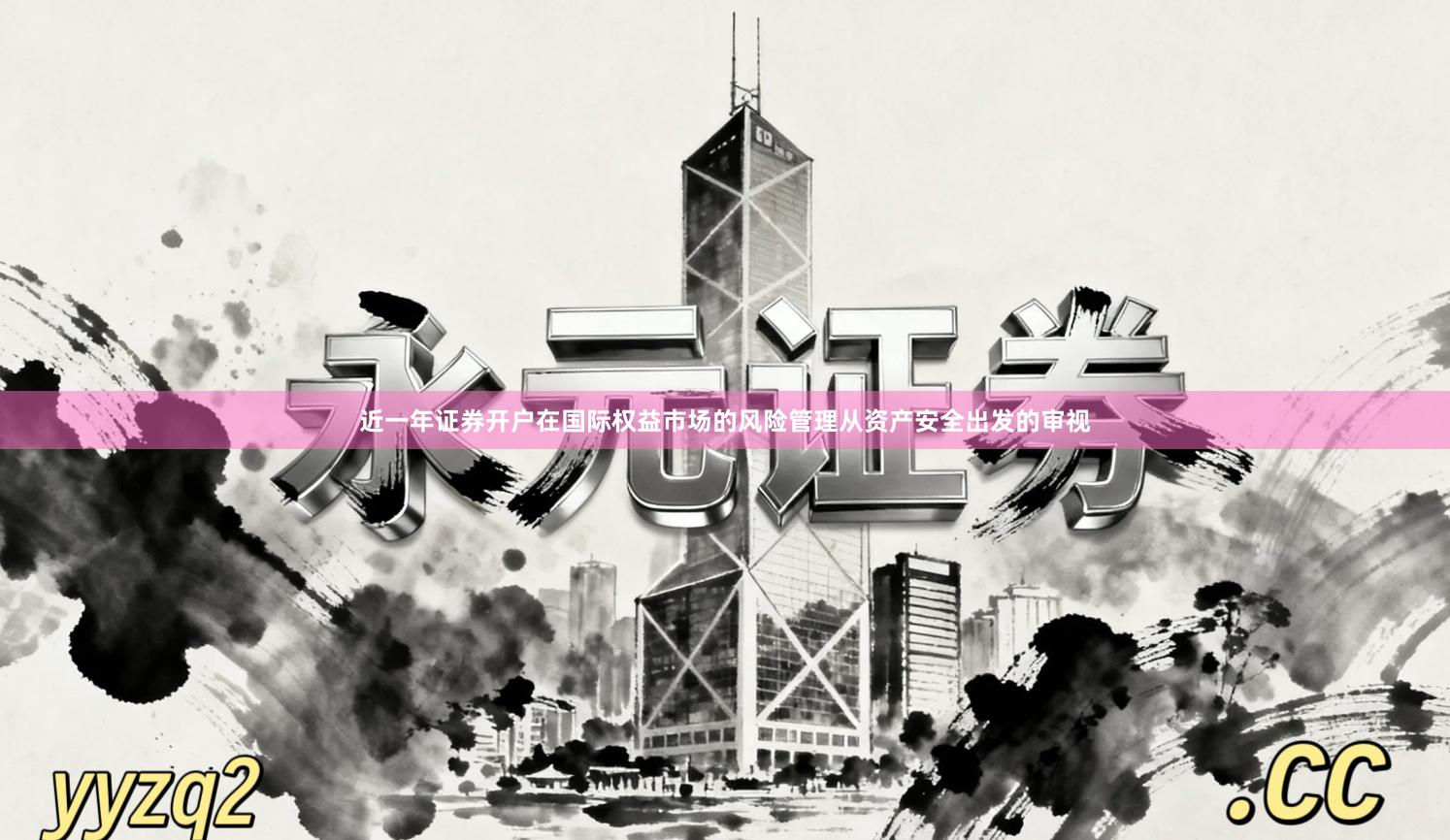 近一年证券开户在国际权益市场的风险管理从资产安全出发的审视