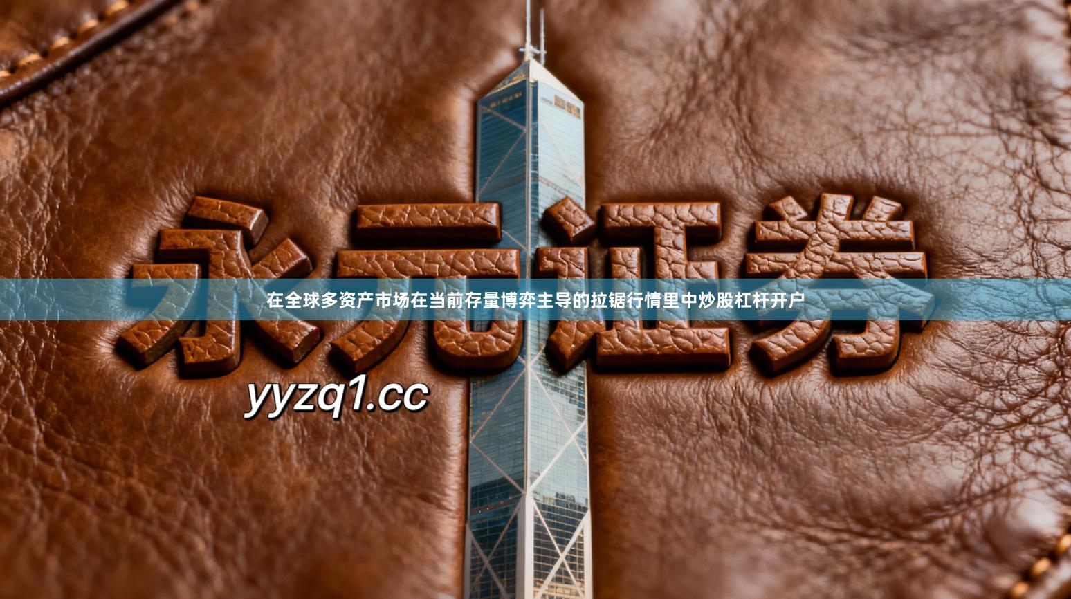 在全球多资产市场在当前存量博弈主导的拉锯行情里中炒股杠杆开户