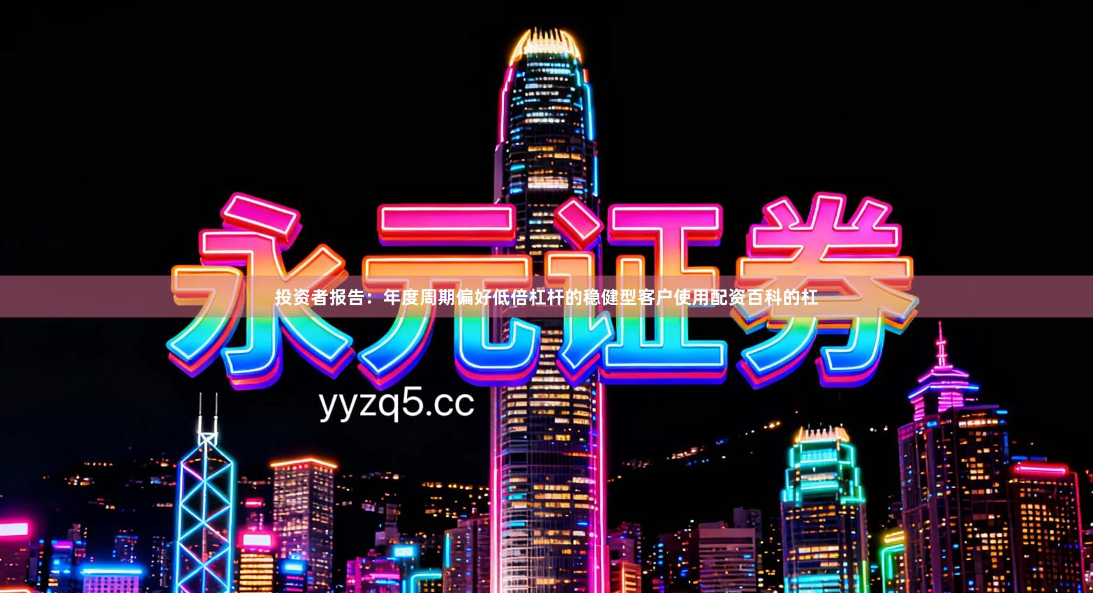 投资者报告：年度周期偏好低倍杠杆的稳健型客户使用配资百科的杠