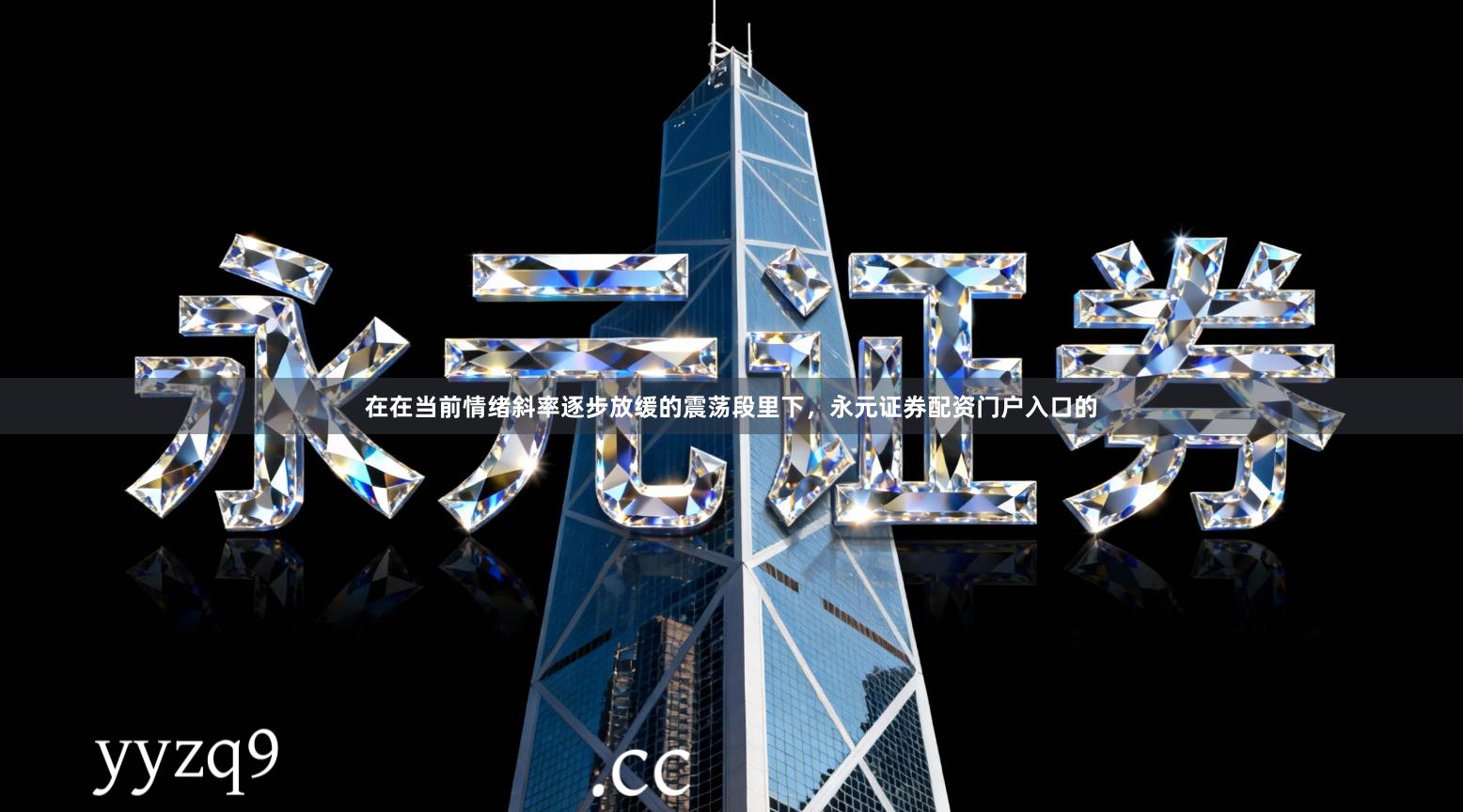 在在当前情绪斜率逐步放缓的震荡段里下，永元证券配资门户入口的