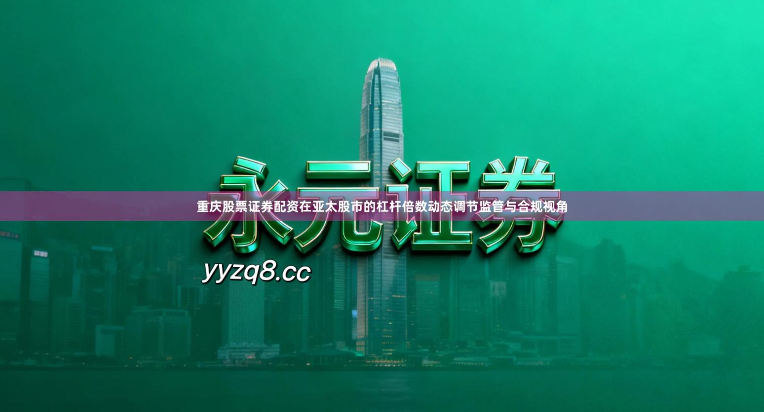 重庆股票证券配资在亚太股市的杠杆倍数动态调节监管与合规视角