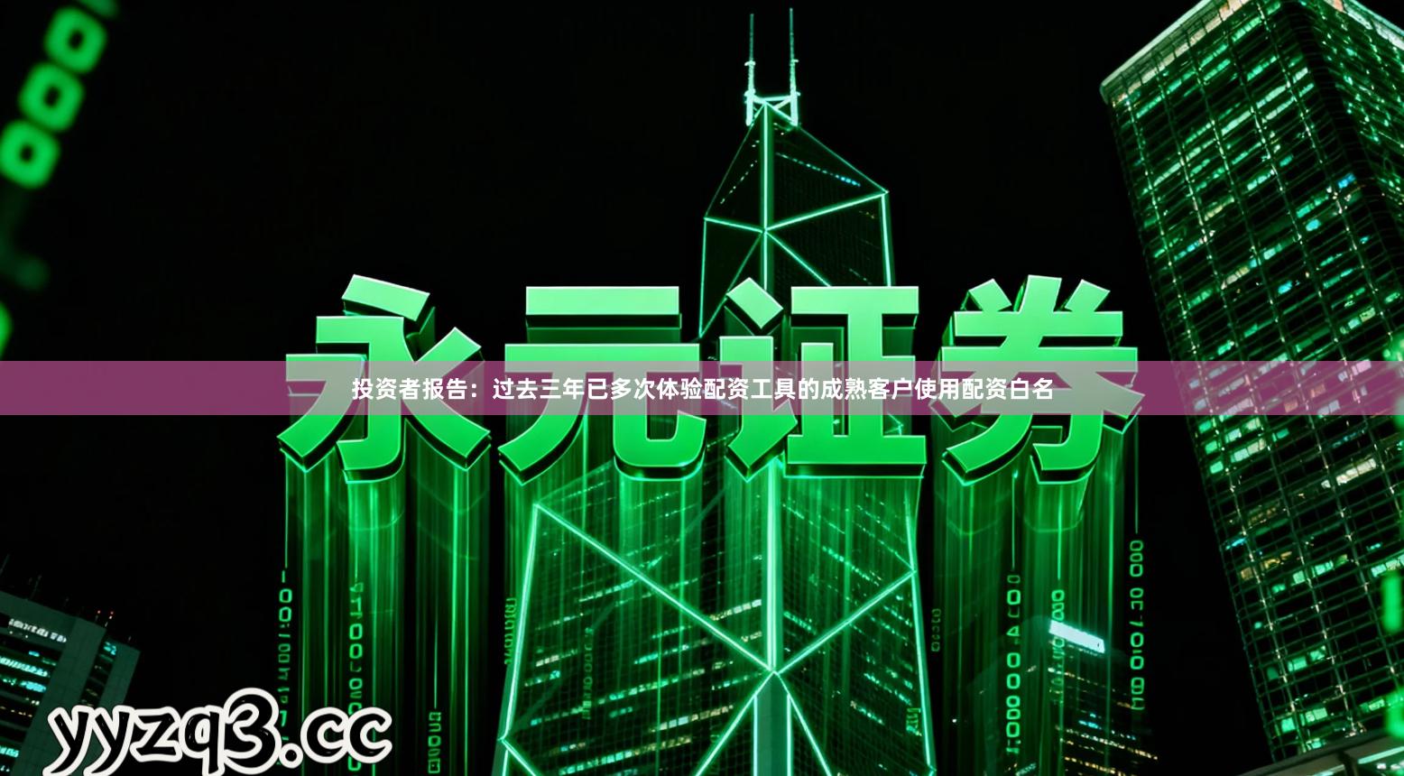 投资者报告：过去三年已多次体验配资工具的成熟客户使用配资白名