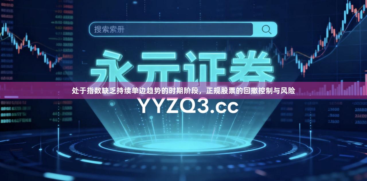 处于指数缺乏持续单边趋势的时期阶段，正规股票的回撤控制与风险