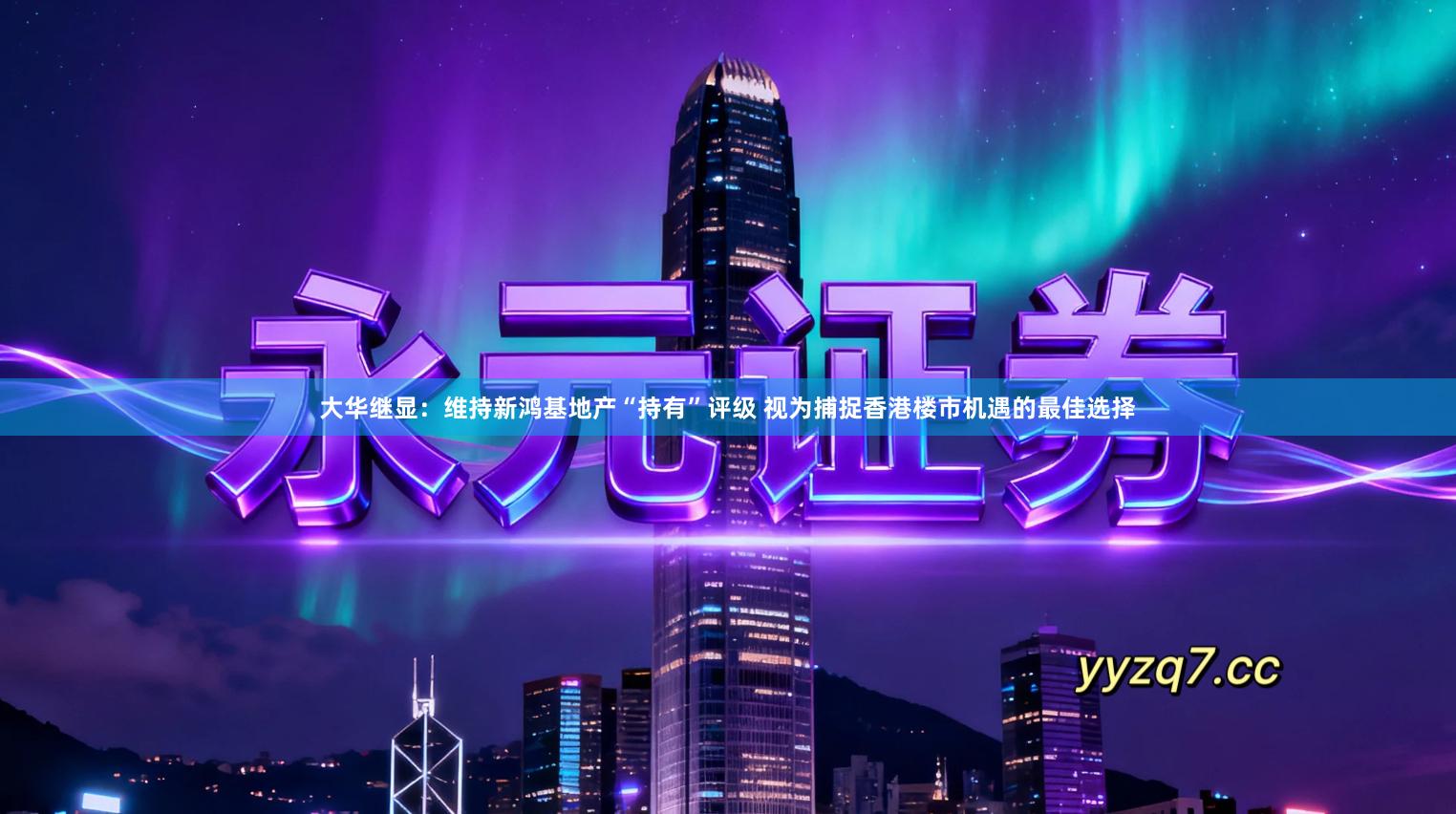 大华继显：维持新鸿基地产“持有”评级 视为捕捉香港楼市机遇的最佳选择